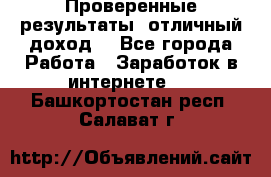 Проверенные результаты, отличный доход. - Все города Работа » Заработок в интернете   . Башкортостан респ.,Салават г.